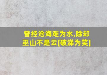 曾经沧海难为水,除却巫山不是云[破涕为笑]